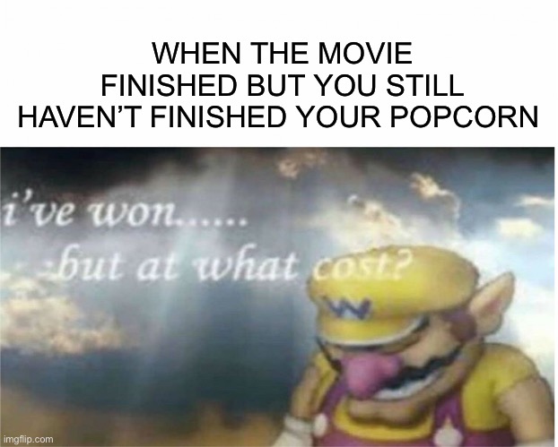 This happened to me a few months ago | WHEN THE MOVIE FINISHED BUT YOU STILL HAVEN’T FINISHED YOUR POPCORN | image tagged in i won but at what cost,relatable,memes | made w/ Imgflip meme maker
