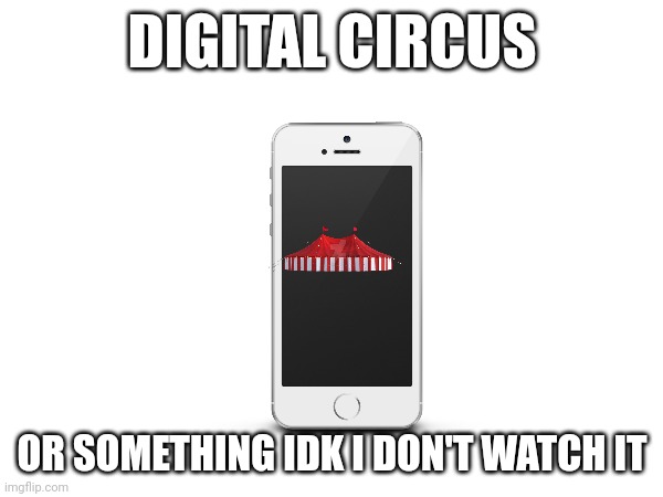 I already watched it and it is Awesome | DIGITAL CIRCUS; OR SOMETHING IDK I DON'T WATCH IT | image tagged in the amazing digital circus | made w/ Imgflip meme maker