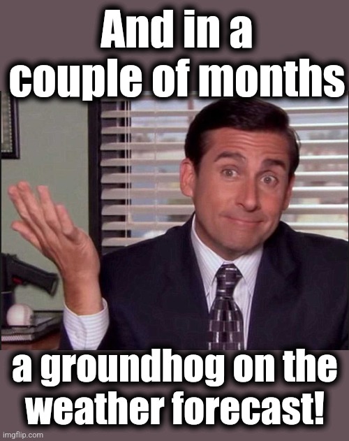 Michael Scott | And in a
couple of months a groundhog on the
weather forecast! | image tagged in michael scott | made w/ Imgflip meme maker