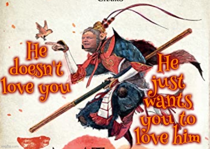 Monkey King | He just wants you to love him; He doesn't love you | image tagged in monkey king,lock him up,scumbag trump,scumbag maga,scumbag republicans,memes | made w/ Imgflip meme maker