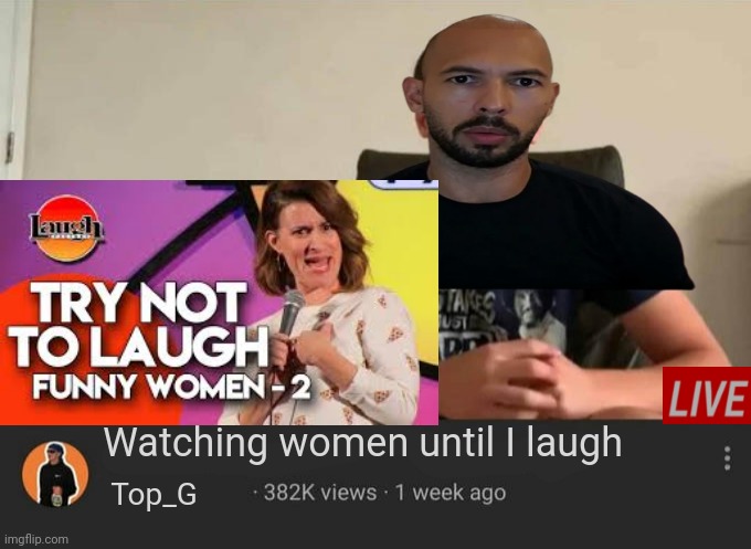 Check comments for the before (old) image | Watching women until I laugh; Top_G | image tagged in blank watching until i laugh | made w/ Imgflip meme maker