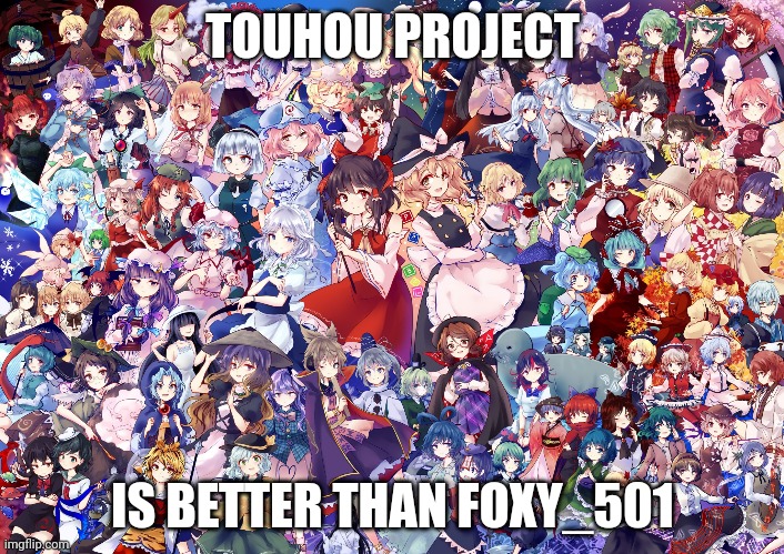 TOUHOU PROJECT IS BETTER THAN FOXY_501 | made w/ Imgflip meme maker
