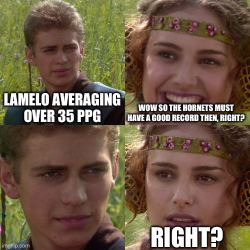 Anakin Padme 4 Panel | LAMELO AVERAGING OVER 35 PPG; WOW SO THE HORNETS MUST HAVE A GOOD RECORD THEN, RIGHT? RIGHT? | image tagged in anakin padme 4 panel | made w/ Imgflip meme maker