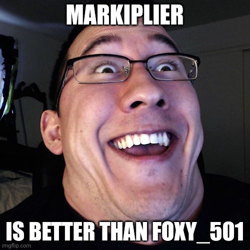 Markiplier | MARKIPLIER IS BETTER THAN FOXY_501 | image tagged in markiplier | made w/ Imgflip meme maker