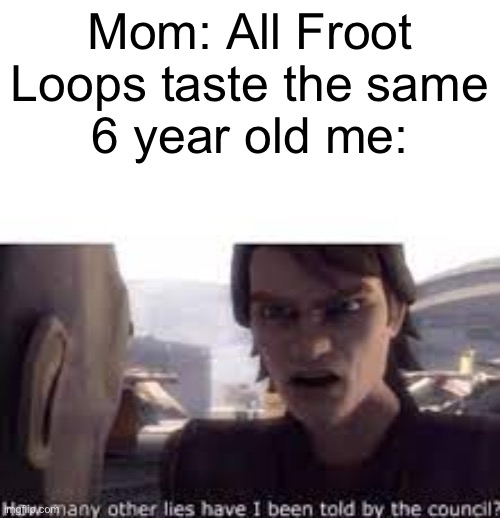 Liars! | Mom: All Froot Loops taste the same
6 year old me: | image tagged in what other lies have i been told by the council,froot loops | made w/ Imgflip meme maker