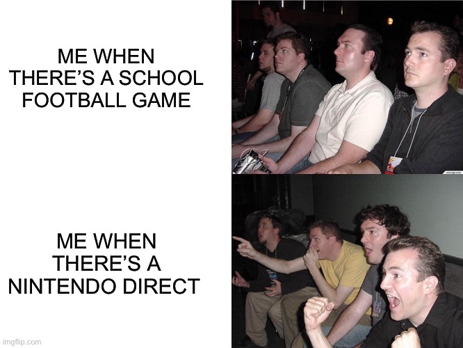 I never really cared for school football, I’d rather watch Skull Kid get revealed for smash 6 if and when that happens | ME WHEN THERE’S A SCHOOL FOOTBALL GAME; ME WHEN THERE’S A NINTENDO DIRECT | image tagged in reaction guys | made w/ Imgflip meme maker