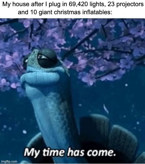 Happens every year... | image tagged in my time has come | made w/ Imgflip meme maker
