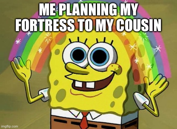 Fortress | ME PLANNING MY FORTRESS TO MY COUSIN | image tagged in memes,imagination spongebob | made w/ Imgflip meme maker