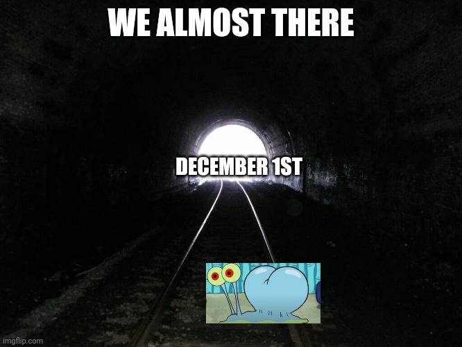 WE ALMOST THERE | WE ALMOST THERE; DECEMBER 1ST | image tagged in light at the end of a tunnel,nnn,almost there,almost,yes,memes | made w/ Imgflip meme maker