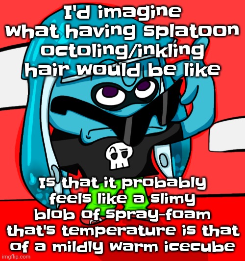 Sometimes I breathe then I forget how to breathe | I'd imagine what having splatoon octoling/inkling hair would be like; Is that it probably feels like a slimy blob of spray-foam that's temperature is that of a mildly warm icecube | image tagged in i beg your pathogen | made w/ Imgflip meme maker