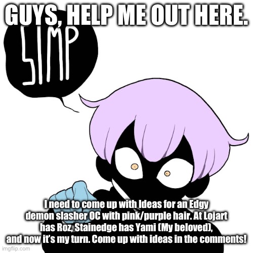 !IcyXD HAS JOINED THE GAME! | GUYS, HELP ME OUT HERE. I need to come up with Ideas for an Edgy demon slasher OC with pink/purple hair. At Lojart has Roz, Stainedge has Yami (My beloved), and now it’s my turn. Come up with ideas in the comments! | image tagged in yami simp template | made w/ Imgflip meme maker