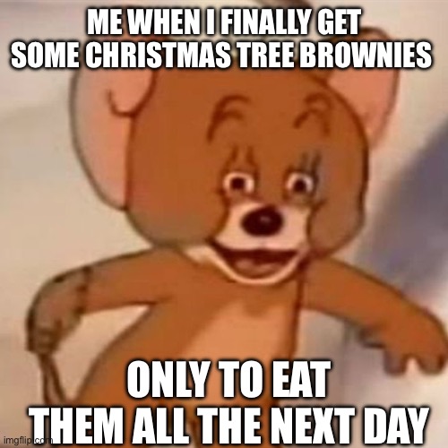 You love those kinds of brownies | ME WHEN I FINALLY GET SOME CHRISTMAS TREE BROWNIES; ONLY TO EAT THEM ALL THE NEXT DAY | image tagged in polish jerry,tom and jerry | made w/ Imgflip meme maker