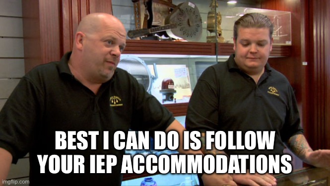 Student support | BEST I CAN DO IS FOLLOW YOUR IEP ACCOMMODATIONS | image tagged in pawn stars best i can do | made w/ Imgflip meme maker