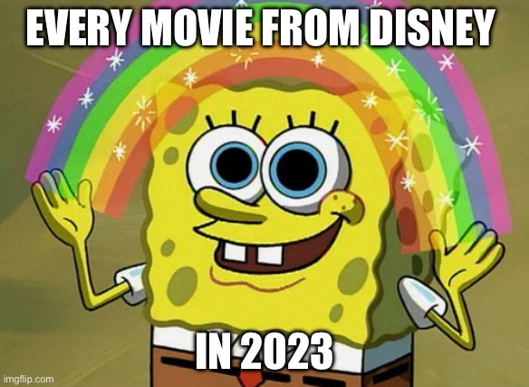 Imagination Spongebob | EVERY MOVIE FROM DISNEY; IN 2023 | image tagged in memes,imagination spongebob,disney | made w/ Imgflip meme maker
