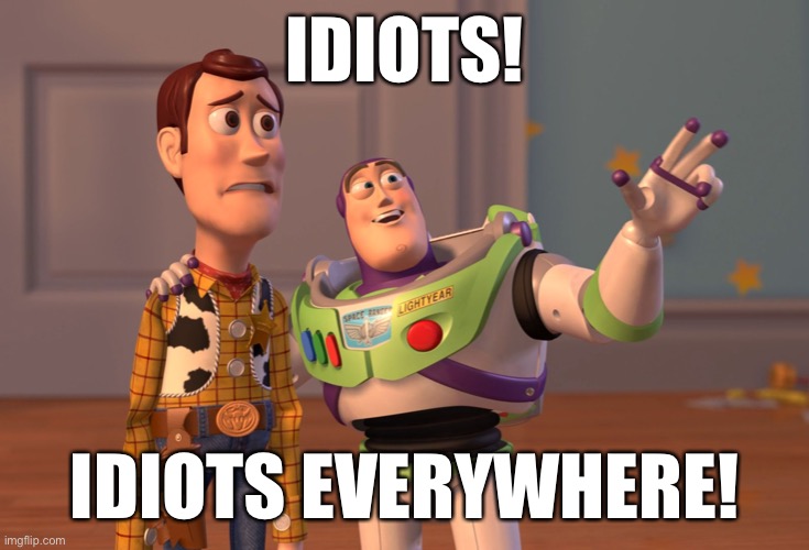 Media today in a nutshell | IDIOTS! IDIOTS EVERYWHERE! | image tagged in memes,x x everywhere | made w/ Imgflip meme maker