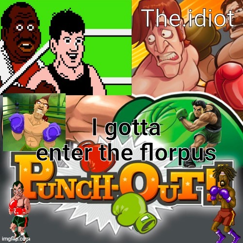 Punchout announcment temp | I gotta enter the florpus | image tagged in punchout announcment temp | made w/ Imgflip meme maker