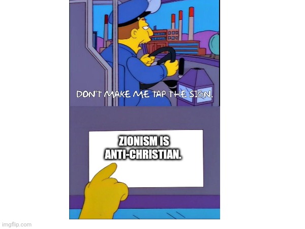 Duh | ZIONISM IS ANTI-CHRISTIAN. | image tagged in don't make me tap the sign | made w/ Imgflip meme maker