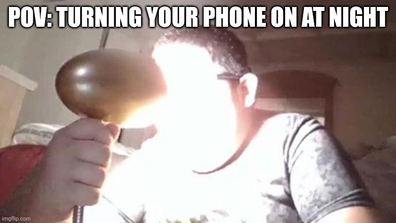Nightly phone | POV: TURNING YOUR PHONE ON AT NIGHT | image tagged in kid shining light into face | made w/ Imgflip meme maker
