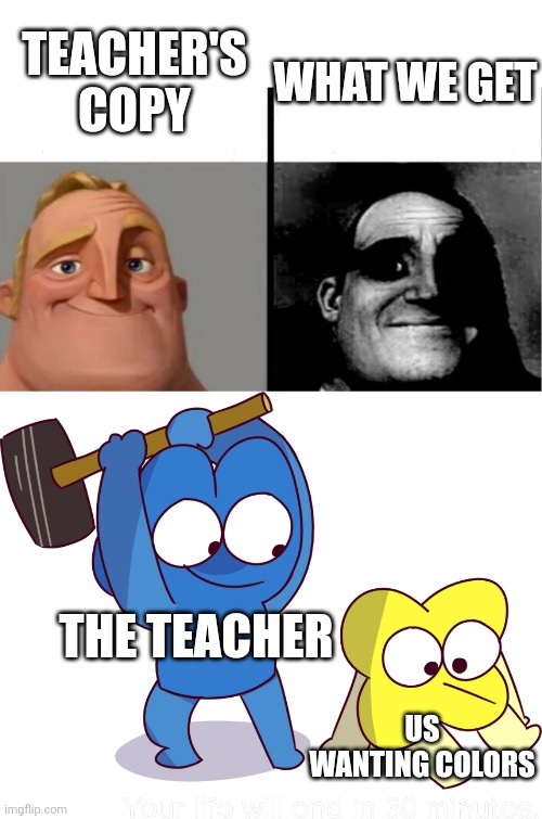 relatable shit post | TEACHER'S COPY; WHAT WE GET; THE TEACHER; US WANTING COLORS | image tagged in teacher's copy,your life will end in 30 minutes | made w/ Imgflip meme maker