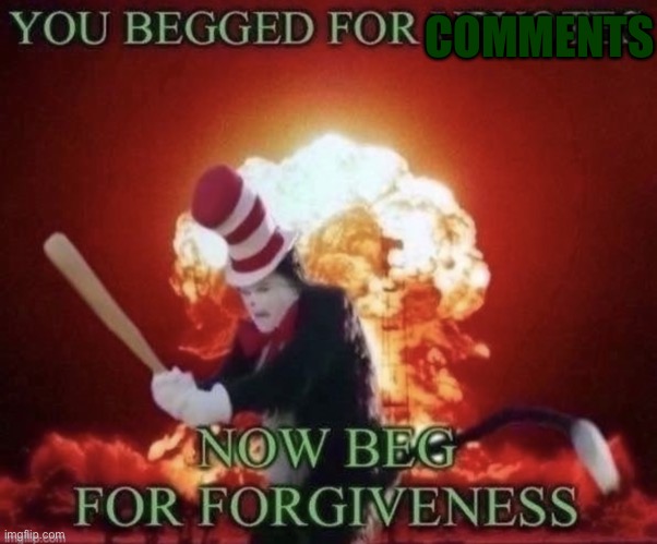 Beg for forgiveness | COMMENTS | image tagged in beg for forgiveness | made w/ Imgflip meme maker