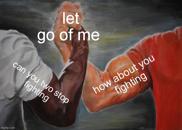 Epic Handshake | let go of me; how about you 
fighting; can you two stop 
fighting | image tagged in memes,epic handshake | made w/ Imgflip meme maker