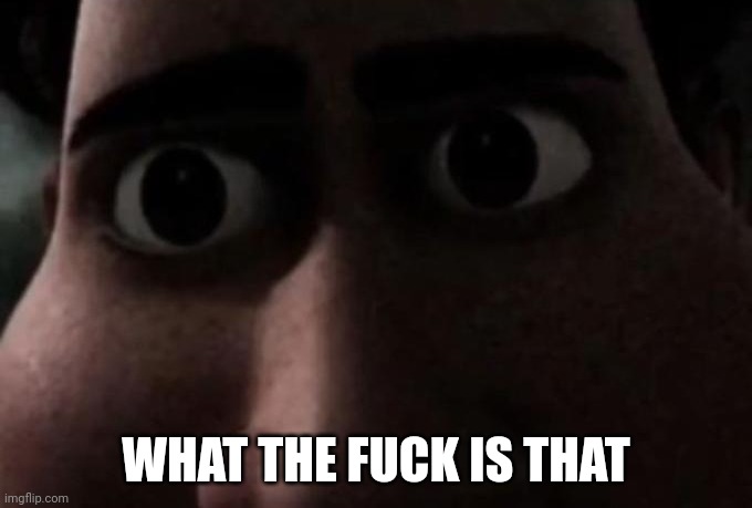 Titan stare | WHAT THE FUCK IS THAT | image tagged in titan stare | made w/ Imgflip meme maker