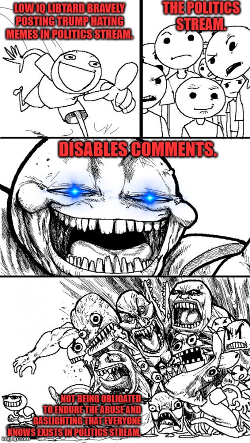 Hey Internet Meme | LOW IQ LIBTARD BRAVELY POSTING TRUMP HATING MEMES IN POLITICS STREAM. THE POLITICS STREAM. DISABLES COMMENTS. NOT BEING OBLIGATED TO ENDURE  | image tagged in memes,hey internet | made w/ Imgflip meme maker