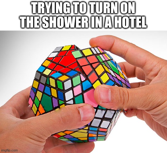 Rubix Cube | TRYING TO TURN ON THE SHOWER IN A HOTEL | image tagged in rubix cube | made w/ Imgflip meme maker