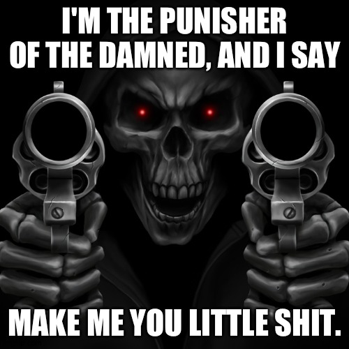 I'M THE PUNISHER OF THE DAMNED, AND I SAY MAKE ME YOU LITTLE SHIT. | made w/ Imgflip meme maker