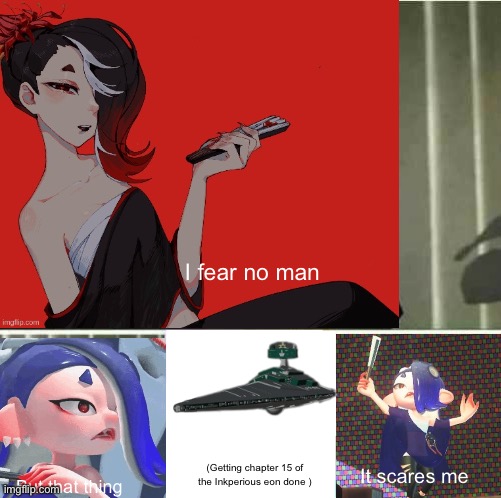 (Top artwork isn’t mine) | I fear no man; (Getting chapter 15 of the Inkperious eon done ); It scares me; But that thing | image tagged in i fear no man | made w/ Imgflip meme maker