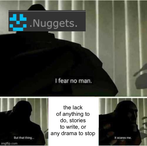 i actually kind of want to start a drama just so there’s something to do. uhh… (insert random user), you’re overrated. | the lack of anything to do, stories to write, or any drama to stop | image tagged in i fear no man | made w/ Imgflip meme maker