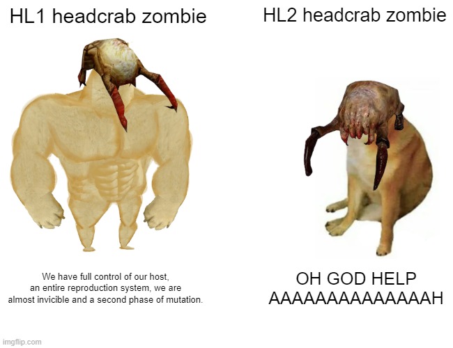 yes im am a half life fan | HL1 headcrab zombie; HL2 headcrab zombie; We have full control of our host, an entire reproduction system, we are almost invicible and a second phase of mutation. OH GOD HELP AAAAAAAAAAAAAAH | image tagged in memes,buff doge vs cheems | made w/ Imgflip meme maker