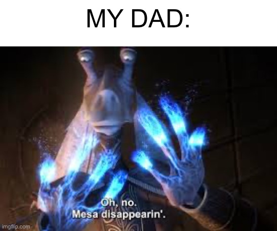 oh no mesa disappearing | MY DAD: | image tagged in oh no mesa disappearing | made w/ Imgflip meme maker
