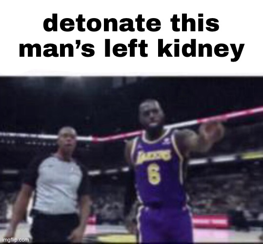 detonate this man’s left kidney | made w/ Imgflip meme maker