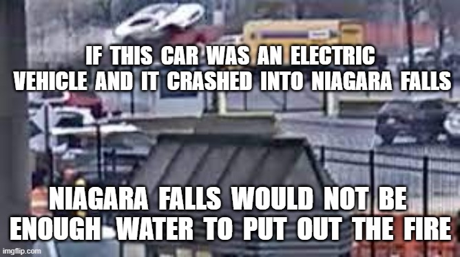 IF  THIS  CAR  WAS  AN  ELECTRIC  VEHICLE  AND  IT  CRASHED  INTO  NIAGARA  FALLS; NIAGARA  FALLS  WOULD  NOT  BE  ENOUGH   WATER  TO  PUT  OUT  THE  FIRE | image tagged in rainbow bridge,electric cars,battery fire,niagara falls,explosion | made w/ Imgflip meme maker
