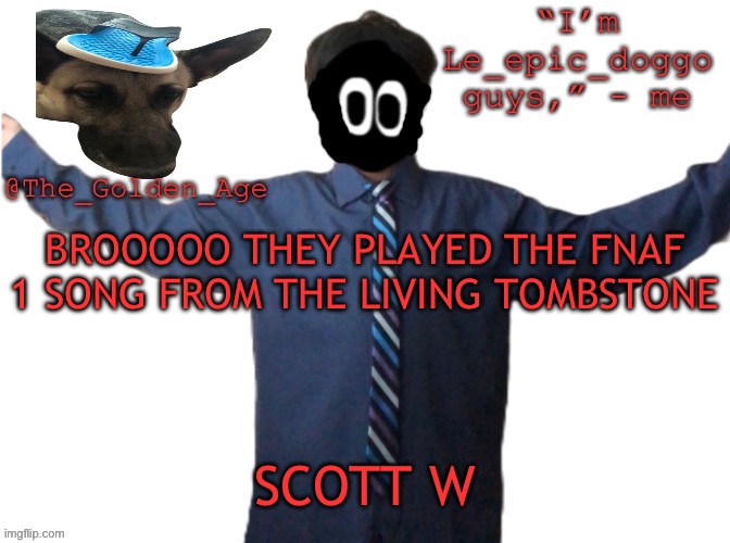 delted's slippa dawg temp (thanks Behapp) | BROOOOO THEY PLAYED THE FNAF 1 SONG FROM THE LIVING TOMBSTONE; SCOTT W | image tagged in delted's slippa dawg temp thanks behapp | made w/ Imgflip meme maker