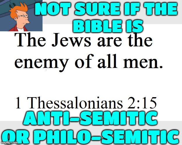 Not Sure If Anti-semitic Or Philo-semitic | NOT SURE IF THE 
BIBLE IS; ANTI-SEMITIC OR PHILO-SEMITIC | image tagged in 1 thessalonians 2 15,anti-semite and a racist,anti-semitism,jesus christ,jesus,bible verse | made w/ Imgflip meme maker