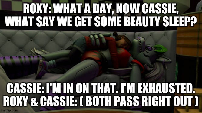 Roxy and Cassie both pass out while cuddling each other | ROXY: WHAT A DAY, NOW CASSIE, WHAT SAY WE GET SOME BEAUTY SLEEP? CASSIE: I'M IN ON THAT. I'M EXHAUSTED.
ROXY & CASSIE: ( BOTH PASS RIGHT OUT ) | image tagged in fnaf secutity breach ruin | made w/ Imgflip meme maker