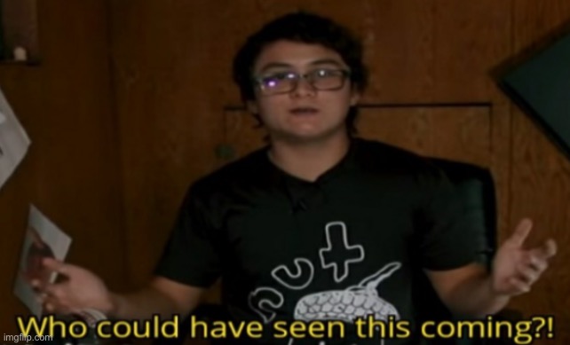 Who could have seen this coming | image tagged in who could have seen this coming | made w/ Imgflip meme maker