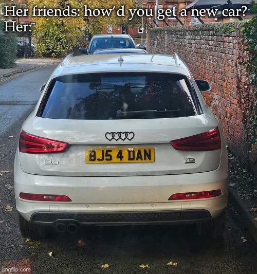 New car | Her friends: how’d you get a new car?
Her: | image tagged in new car,trade offer | made w/ Imgflip meme maker