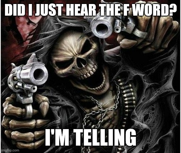 Oh no please don't tell | DID I JUST HEAR THE F WORD? I'M TELLING | image tagged in badass skeleton | made w/ Imgflip meme maker