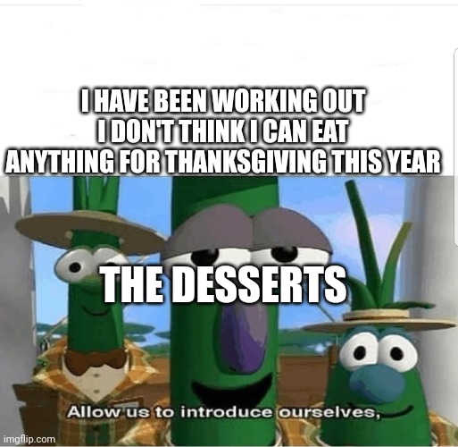 So true | I HAVE BEEN WORKING OUT I DON'T THINK I CAN EAT ANYTHING FOR THANKSGIVING THIS YEAR; THE DESSERTS | image tagged in allow us to introduce ourselves | made w/ Imgflip meme maker