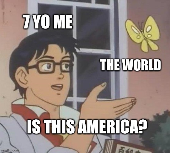 Is This A Pigeon | 7 YO ME; THE WORLD; IS THIS AMERICA? | image tagged in memes,is this a pigeon | made w/ Imgflip meme maker