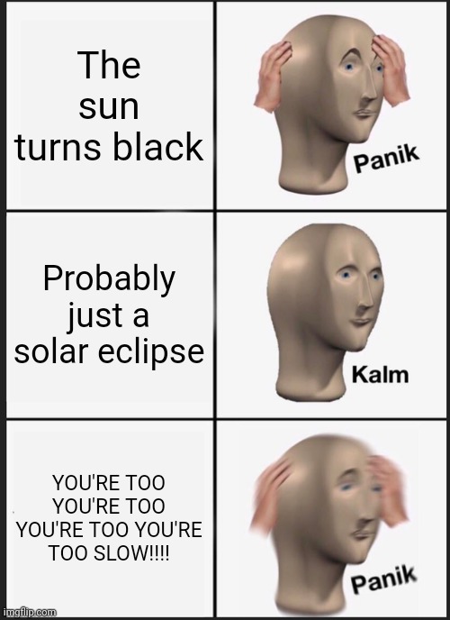 Panik Kalm Panik Meme | The sun turns black; Probably just a solar eclipse; YOU'RE TOO YOU'RE TOO YOU'RE TOO YOU'RE TOO SLOW!!!! | image tagged in memes,panik kalm panik,sonic exe | made w/ Imgflip meme maker