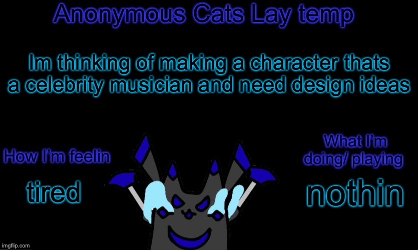 I have a general idea | Im thinking of making a character thats a celebrity musician and need design ideas; nothin; tired | image tagged in anonymous cats temp template | made w/ Imgflip meme maker