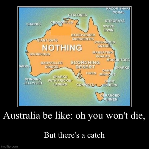 Australia, but true | Australia be like: oh you won't die, | But there's a catch | image tagged in true story,meanwhile in australia,australians,australia | made w/ Imgflip demotivational maker