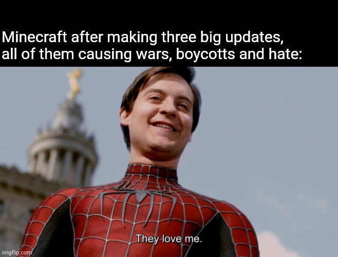 They Love Me | Minecraft after making three big updates, all of them causing wars, boycotts and hate: | image tagged in they love me | made w/ Imgflip meme maker