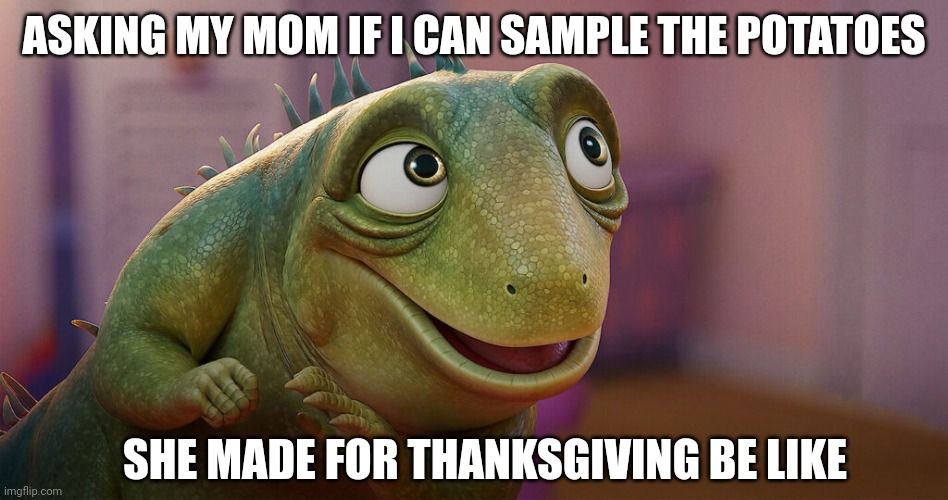 Mashed taters are the best bruh | ASKING MY MOM IF I CAN SAMPLE THE POTATOES; SHE MADE FOR THANKSGIVING BE LIKE | image tagged in thanksgiving | made w/ Imgflip meme maker