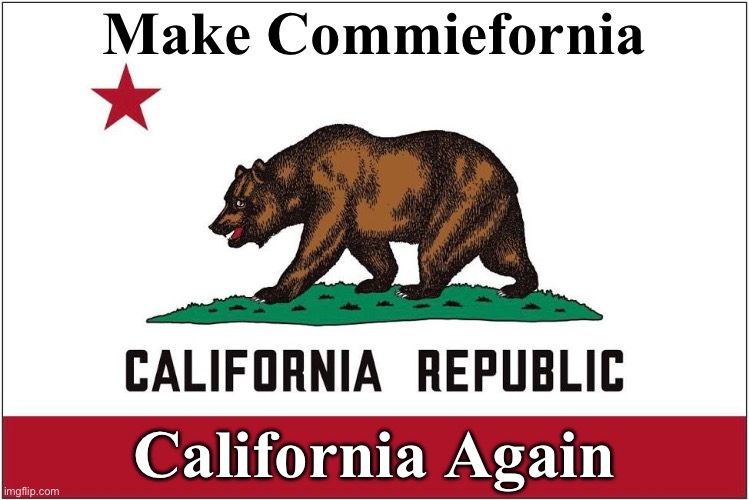 California would be a stupendous state if they got rid of the communists. | Make Commiefornia; California Again | image tagged in california,make america great again,maga,communists,communism,marxism | made w/ Imgflip meme maker