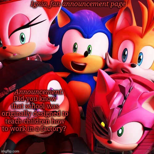 Ignia_fan announcement page Sonic Prime version | Did you know that school was originally designed to teach children how to work in a factory? | image tagged in ignia_fan announcement page sonic prime version | made w/ Imgflip meme maker
